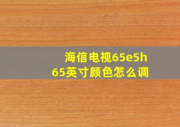 海信电视65e5h 65英寸颜色怎么调